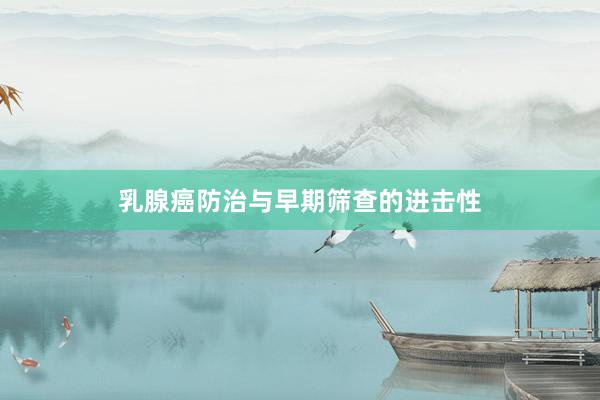 乳腺癌防治与早期筛查的进击性