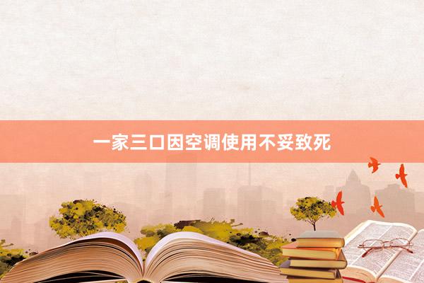 一家三口因空调使用不妥致死