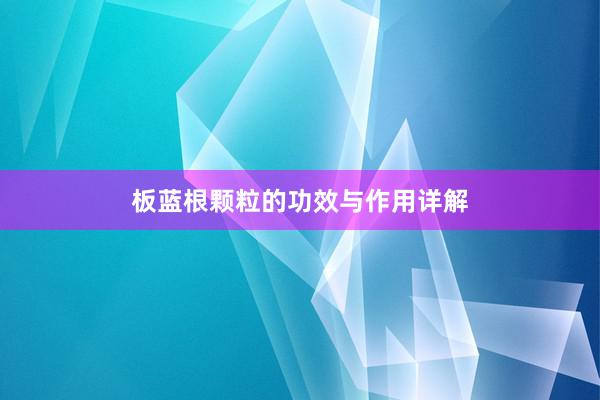 板蓝根颗粒的功效与作用详解